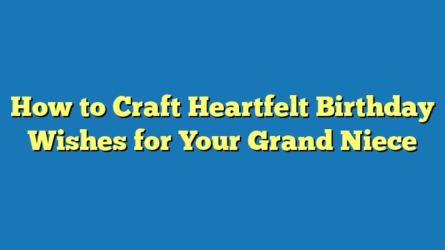 How to Craft Heartfelt Birthday Wishes for Your Grand Niece