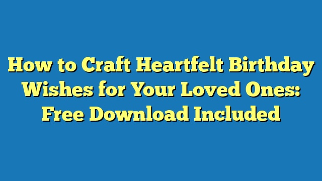 How to Craft Heartfelt Birthday Wishes for Your Loved Ones: Free Download Included