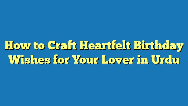 How to Craft Heartfelt Birthday Wishes for Your Lover in Urdu