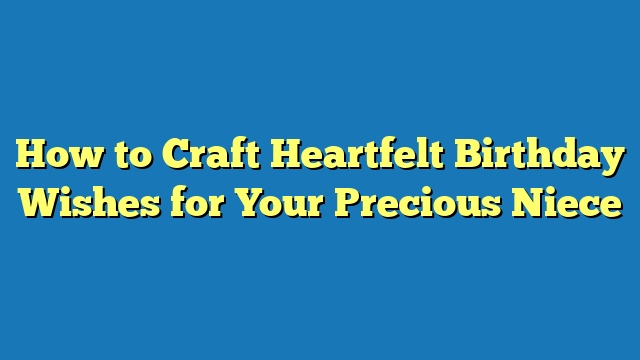 How to Craft Heartfelt Birthday Wishes for Your Precious Niece