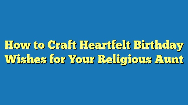 How to Craft Heartfelt Birthday Wishes for Your Religious Aunt