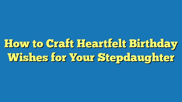 How to Craft Heartfelt Birthday Wishes for Your Stepdaughter