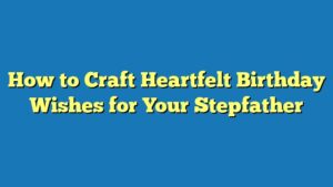 How to Craft Heartfelt Birthday Wishes for Your Stepfather