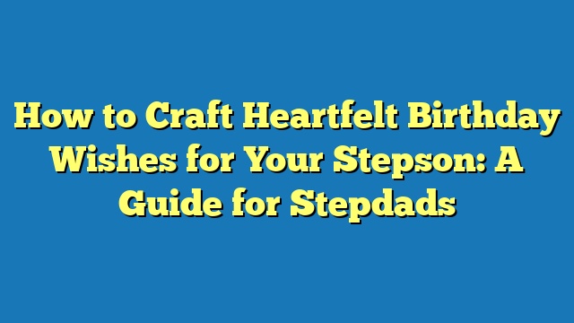 How to Craft Heartfelt Birthday Wishes for Your Stepson: A Guide for Stepdads