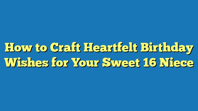 How to Craft Heartfelt Birthday Wishes for Your Sweet 16 Niece