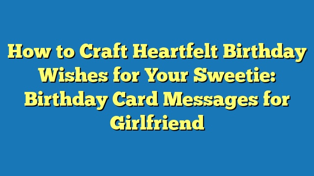 How to Craft Heartfelt Birthday Wishes for Your Sweetie: Birthday Card Messages for Girlfriend