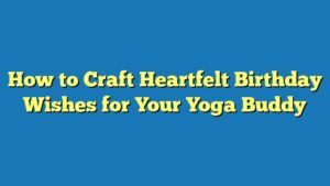 How to Craft Heartfelt Birthday Wishes for Your Yoga Buddy