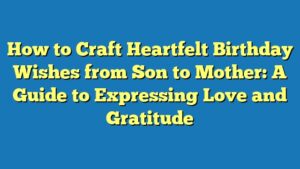 How to Craft Heartfelt Birthday Wishes from Son to Mother: A Guide to Expressing Love and Gratitude