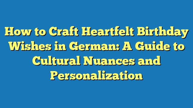 How to Craft Heartfelt Birthday Wishes in German: A Guide to Cultural Nuances and Personalization