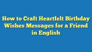How to Craft Heartfelt Birthday Wishes Messages for a Friend in English