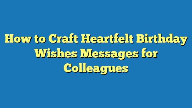 How to Craft Heartfelt Birthday Wishes Messages for Colleagues