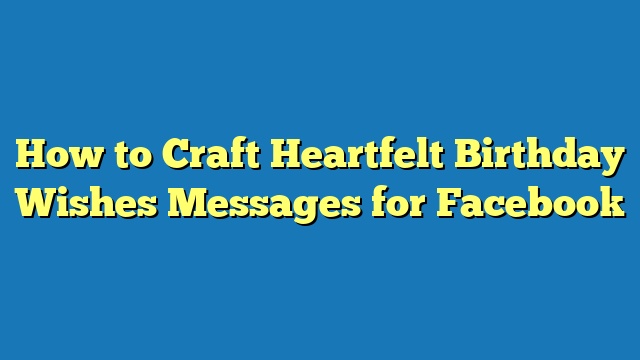 How to Craft Heartfelt Birthday Wishes Messages for Facebook