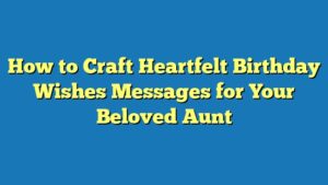 How to Craft Heartfelt Birthday Wishes Messages for Your Beloved Aunt