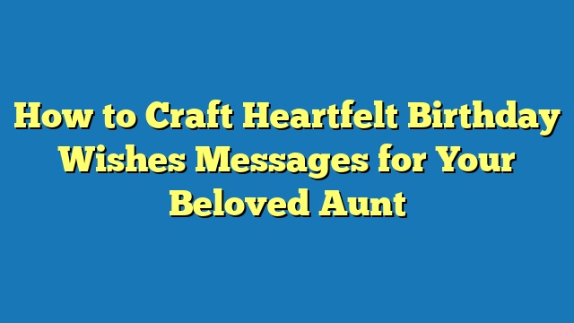 How to Craft Heartfelt Birthday Wishes Messages for Your Beloved Aunt