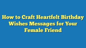 How to Craft Heartfelt Birthday Wishes Messages for Your Female Friend