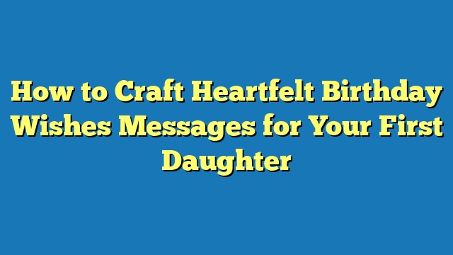 How to Craft Heartfelt Birthday Wishes Messages for Your First Daughter