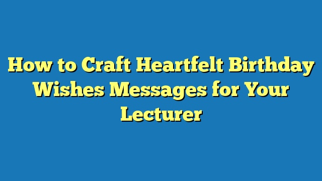 How to Craft Heartfelt Birthday Wishes Messages for Your Lecturer