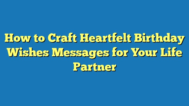 How to Craft Heartfelt Birthday Wishes Messages for Your Life Partner