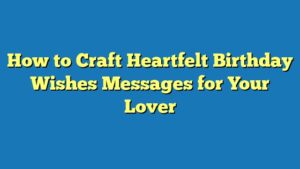 How to Craft Heartfelt Birthday Wishes Messages for Your Lover
