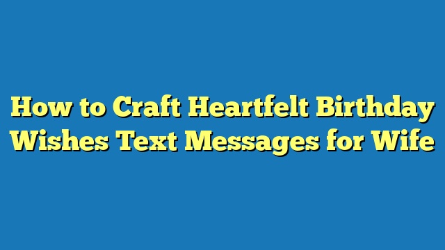 How to Craft Heartfelt Birthday Wishes Text Messages for Wife