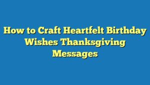 How to Craft Heartfelt Birthday Wishes Thanksgiving Messages