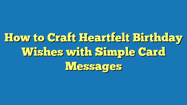 How to Craft Heartfelt Birthday Wishes with Simple Card Messages