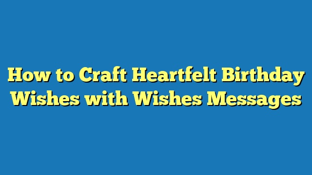 How to Craft Heartfelt Birthday Wishes with Wishes Messages