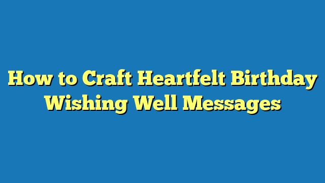 How to Craft Heartfelt Birthday Wishing Well Messages