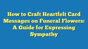How to Craft Heartfelt Card Messages on Funeral Flowers: A Guide for Expressing Sympathy
