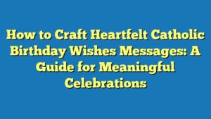 How to Craft Heartfelt Catholic Birthday Wishes Messages: A Guide for Meaningful Celebrations