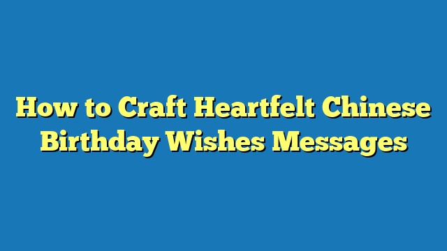 How to Craft Heartfelt Chinese Birthday Wishes Messages