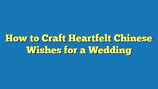 How to Craft Heartfelt Chinese Wishes for a Wedding