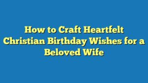 How to Craft Heartfelt Christian Birthday Wishes for a Beloved Wife