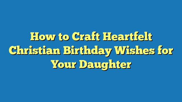 How to Craft Heartfelt Christian Birthday Wishes for Your Daughter