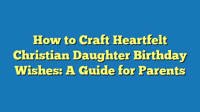 How to Craft Heartfelt Christian Daughter Birthday Wishes: A Guide for Parents