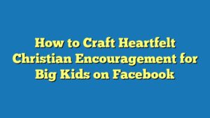 How to Craft Heartfelt Christian Encouragement for Big Kids on Facebook