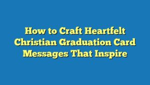 How to Craft Heartfelt Christian Graduation Card Messages That Inspire