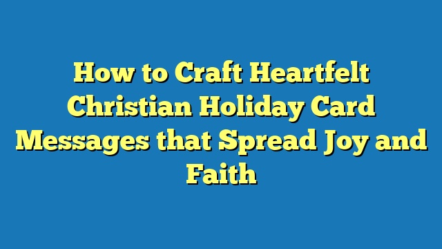 How to Craft Heartfelt Christian Holiday Card Messages that Spread Joy and Faith