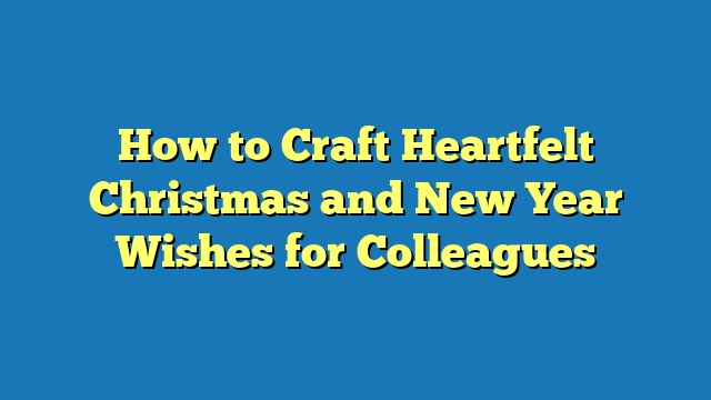 How to Craft Heartfelt Christmas and New Year Wishes for Colleagues