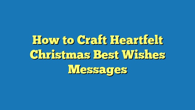 How to Craft Heartfelt Christmas Best Wishes Messages