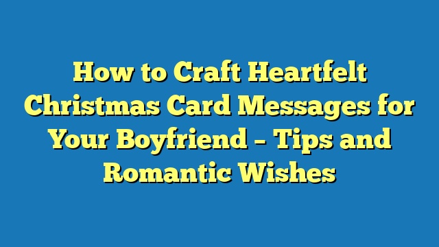 How to Craft Heartfelt Christmas Card Messages for Your Boyfriend – Tips and Romantic Wishes