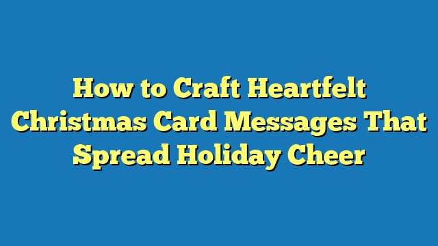 How to Craft Heartfelt Christmas Card Messages That Spread Holiday Cheer