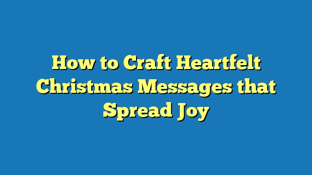 How to Craft Heartfelt Christmas Messages that Spread Joy