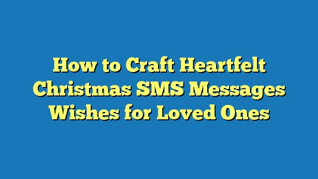 How to Craft Heartfelt Christmas SMS Messages Wishes for Loved Ones