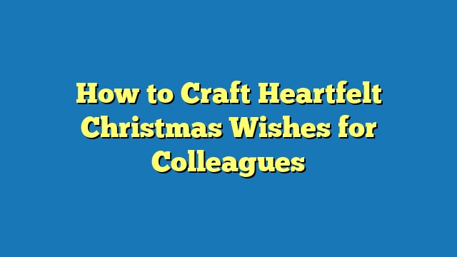 How to Craft Heartfelt Christmas Wishes for Colleagues