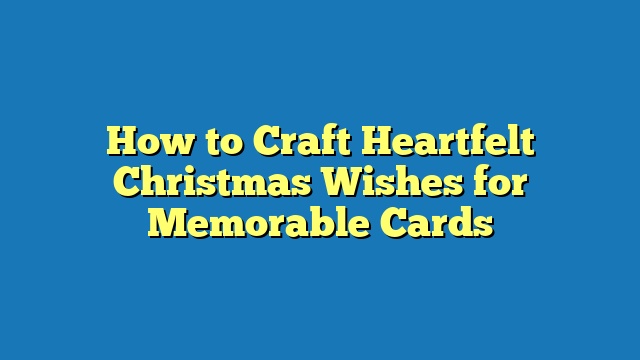 How to Craft Heartfelt Christmas Wishes for Memorable Cards