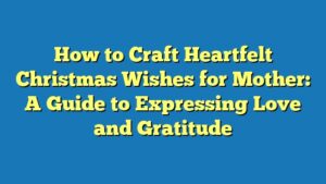 How to Craft Heartfelt Christmas Wishes for Mother: A Guide to Expressing Love and Gratitude