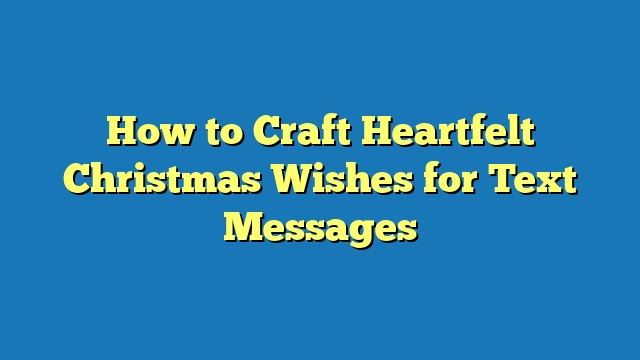 How to Craft Heartfelt Christmas Wishes for Text Messages