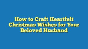 How to Craft Heartfelt Christmas Wishes for Your Beloved Husband