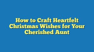 How to Craft Heartfelt Christmas Wishes for Your Cherished Aunt